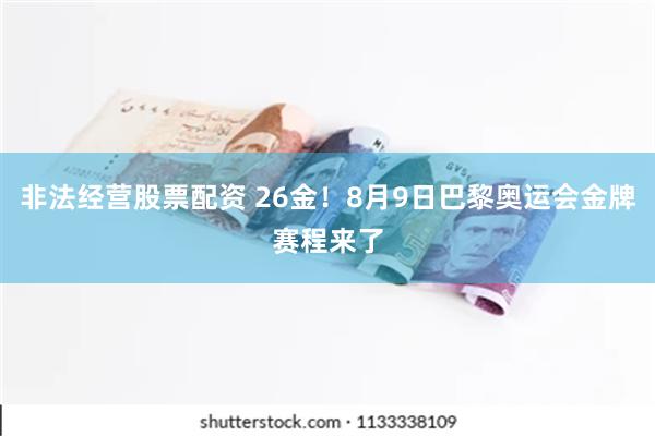 非法经营股票配资 26金！8月9日巴黎奥运会金牌赛程来了