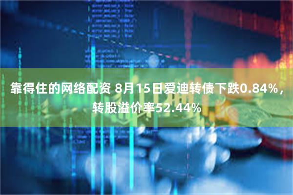 靠得住的网络配资 8月15日爱迪转债下跌0.84%，转股溢价率52.44%