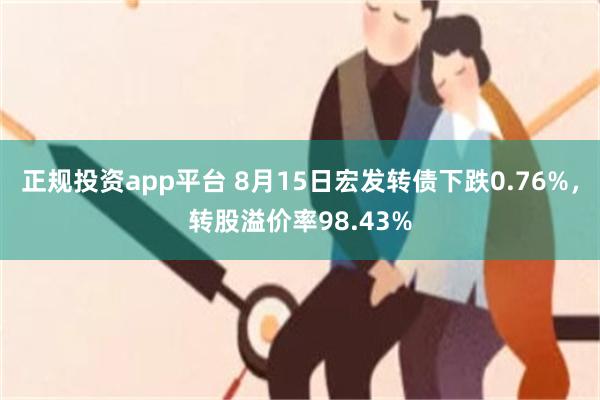 正规投资app平台 8月15日宏发转债下跌0.76%，转股溢价率98.43%