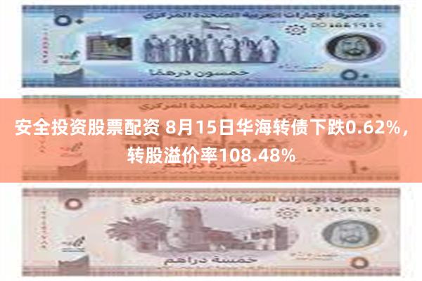 安全投资股票配资 8月15日华海转债下跌0.62%，转股溢价率108.48%