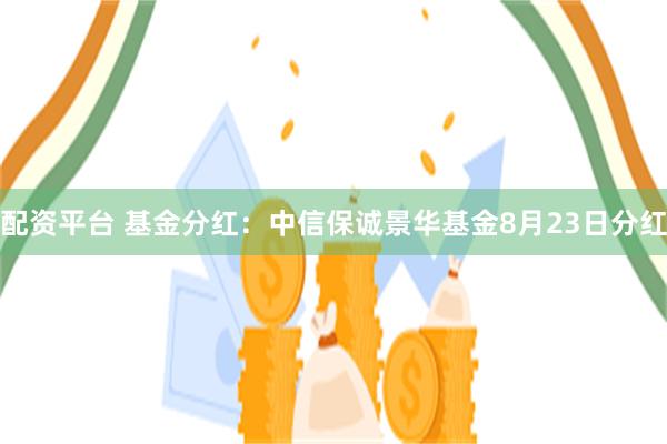 配资平台 基金分红：中信保诚景华基金8月23日分红