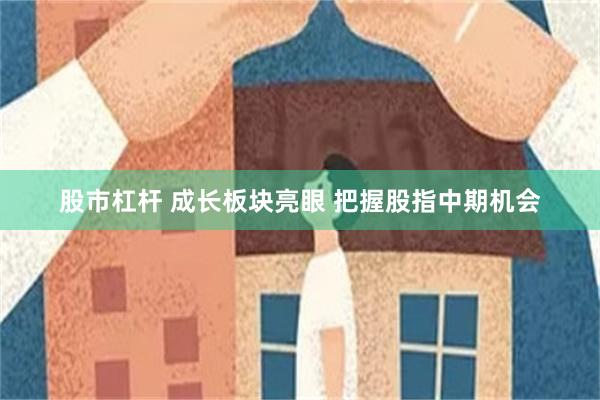 股市杠杆 成长板块亮眼 把握股指中期机会