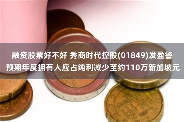 融资股票好不好 秀商时代控股(01849)发盈警 预期年度拥有人应占纯利减少至约110万新加坡元