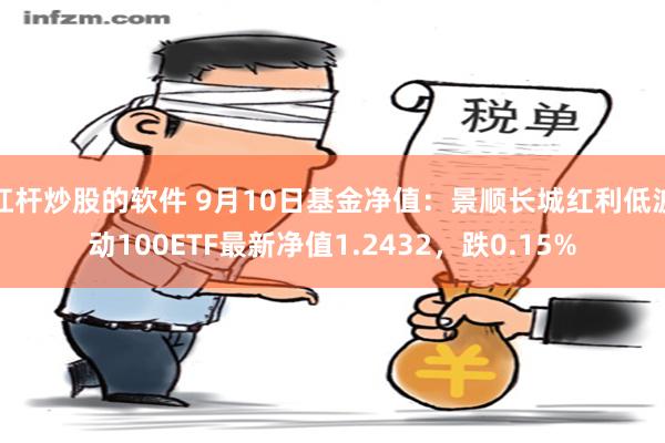 杠杆炒股的软件 9月10日基金净值：景顺长城红利低波动100ETF最新净值1.2432，跌0.15%