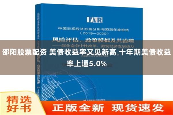 邵阳股票配资 美债收益率又见新高 十年期美债收益率上逼5.0%