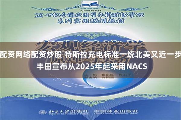 配资网络配资炒股 特斯拉充电标准一统北美又近一步 丰田宣布从2025年起采用NACS