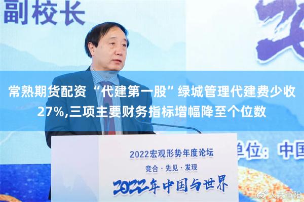 常熟期货配资 “代建第一股”绿城管理代建费少收27%,三项主要财务指标增幅降至个位数