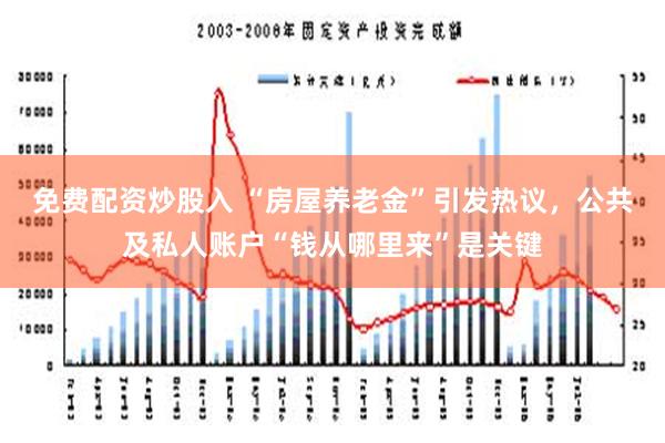 免费配资炒股入 “房屋养老金”引发热议，公共及私人账户“钱从哪里来”是关键