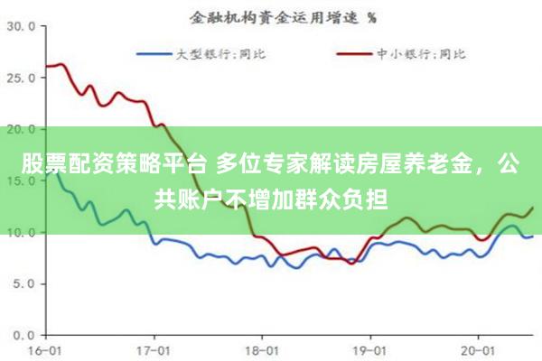 股票配资策略平台 多位专家解读房屋养老金，公共账户不增加群众负担