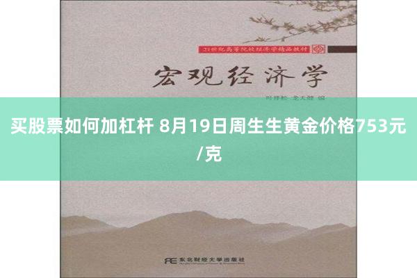 买股票如何加杠杆 8月19日周生生黄金价格753元/克