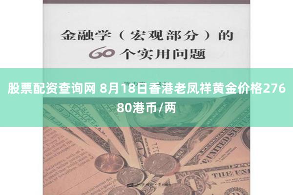 股票配资查询网 8月18日香港老凤祥黄金价格27680港币/两