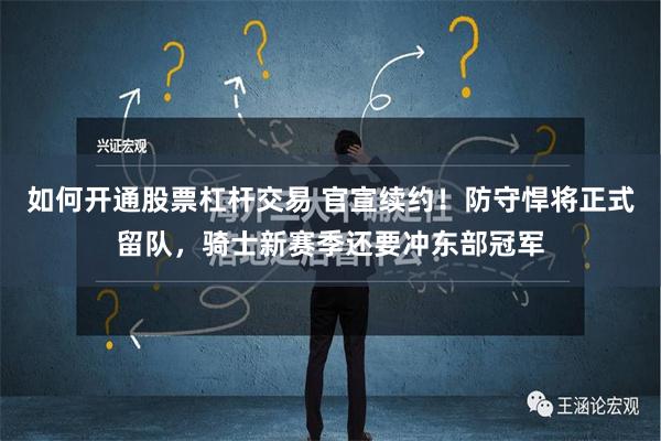 如何开通股票杠杆交易 官宣续约！防守悍将正式留队，骑士新赛季还要冲东部冠军