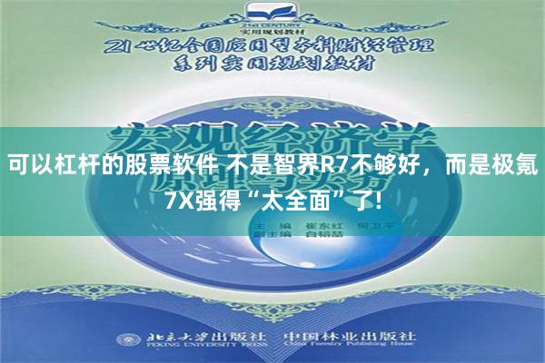 可以杠杆的股票软件 不是智界R7不够好，而是极氪7X强得“太全面”了!