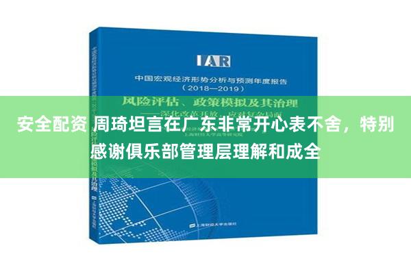 安全配资 周琦坦言在广东非常开心表不舍，特别感谢俱乐部管理层理解和成全