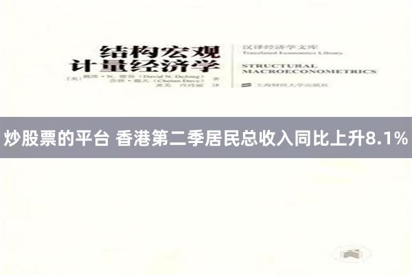 炒股票的平台 香港第二季居民总收入同比上升8.1%