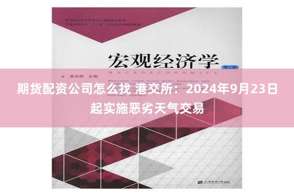 期货配资公司怎么找 港交所：2024年9月23日起实施恶劣天气交易