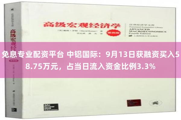 免息专业配资平台 中铝国际：9月13日获融资买入58.75万元，占当日流入资金比例3.3%