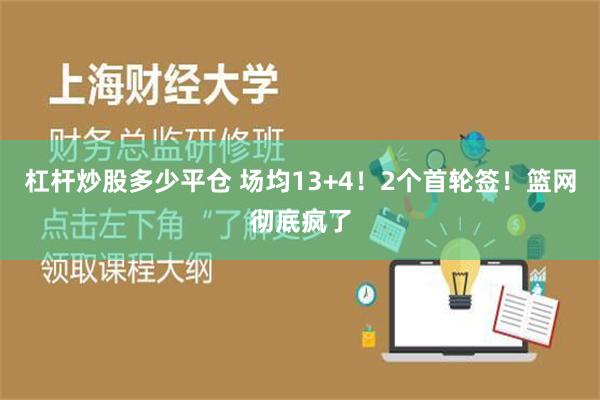 杠杆炒股多少平仓 场均13+4！2个首轮签！篮网彻底疯了