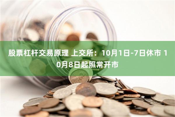 股票杠杆交易原理 上交所：10月1日-7日休市 10月8日起照常开市