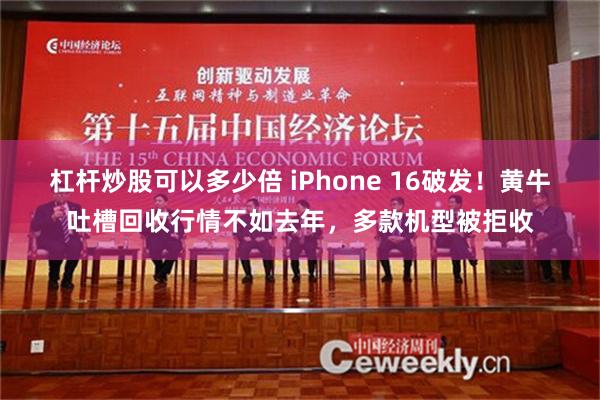 杠杆炒股可以多少倍 iPhone 16破发！黄牛吐槽回收行情不如去年，多款机型被拒收