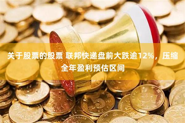 关于股票的股票 联邦快递盘前大跌逾12%，压缩全年盈利预估区间