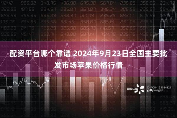 配资平台哪个靠谱 2024年9月23日全国主要批发市场苹果价格行情