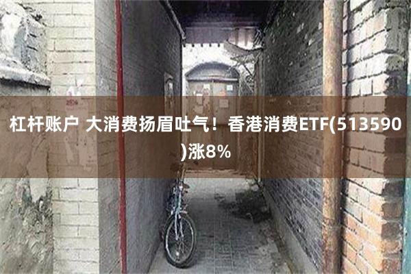 杠杆账户 大消费扬眉吐气！香港消费ETF(513590)涨8%