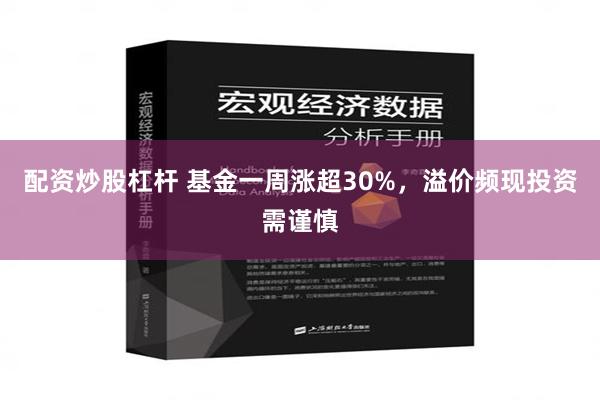 配资炒股杠杆 基金一周涨超30%，溢价频现投资需谨慎