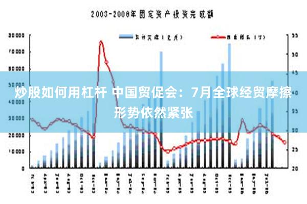 炒股如何用杠杆 中国贸促会：7月全球经贸摩擦形势依然紧张