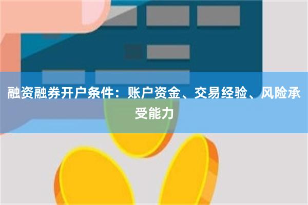 融资融券开户条件：账户资金、交易经验、风险承受能力