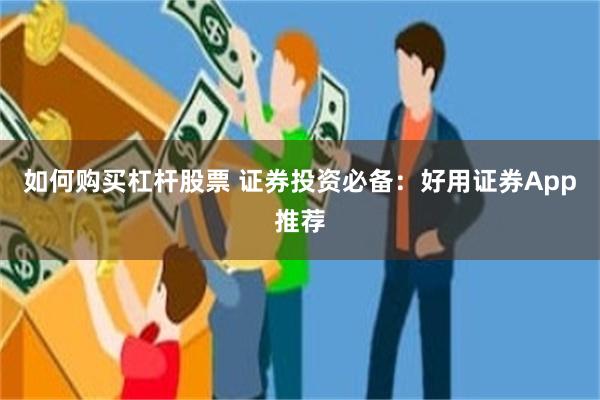 如何购买杠杆股票 证券投资必备：好用证券App推荐