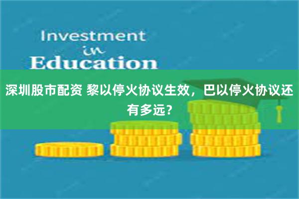 深圳股市配资 黎以停火协议生效，巴以停火协议还有多远？