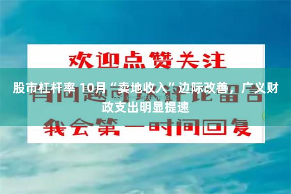 股市杠杆率 10月“卖地收入”边际改善，广义财政支出明显提速