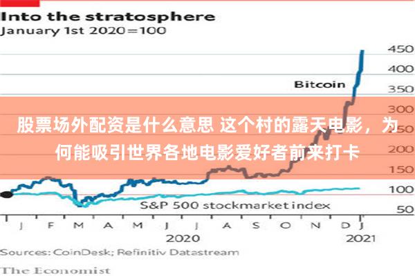 股票场外配资是什么意思 这个村的露天电影，为何能吸引世界各地电影爱好者前来打卡