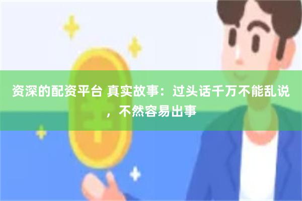 资深的配资平台 真实故事：过头话千万不能乱说，不然容易出事