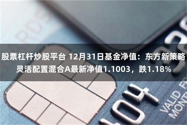 股票杠杆炒股平台 12月31日基金净值：东方新策略灵活配置混合A最新净值1.1003，跌1.18%