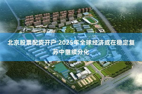 北京股票配资开户 2025年全球经济或在稳定复苏中继续分化