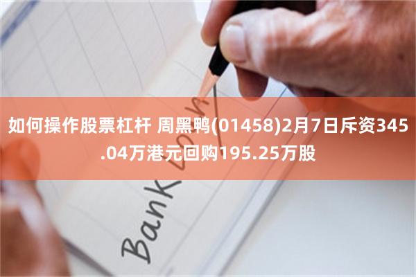 如何操作股票杠杆 周黑鸭(01458)2月7日斥资345.04万港元回购195.25万股