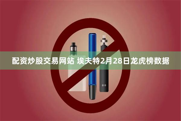 配资炒股交易网站 埃夫特2月28日龙虎榜数据