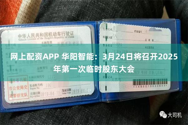 网上配资APP 华阳智能：3月24日将召开2025年第一次临时股东大会